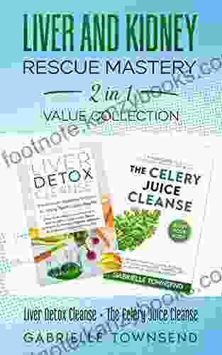 Liver And Kidney Rescue Mastery 2 In 1 Value Collection: Liver Detox Cleanse + The Celery Juice Cleanse : Detox Fix For Thyroid Weight Issues Gout Acne Eczema Psoriasis Diabetes And Acid Reflux