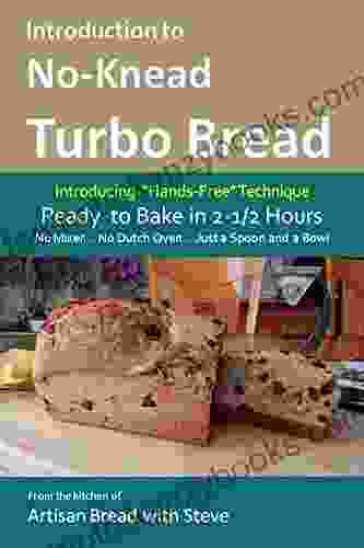 Introduction To No Knead Turbo Bread (Ready To Bake In 2 1/2 Hours No Mixer No Dutch Oven Just A Spoon And A Bowl): From The Kitchen Of Artisan Bread With Steve