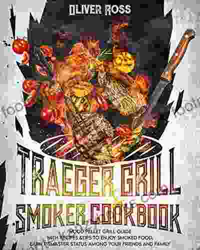 TRAEGER GRILL SMOKER COOKBOOK: WOOD PELLET GRILL GUIDE WITH RECIPES TIPS TO ENJOY SMOKED FOOD EARN PITMASTER STATUS AMONG YOUR FRIENDS AND FAMILY