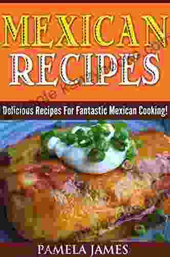 Mexican Recipes: Simple Mexican Recipes : Mexican Cookbook With Pictures ( Mexican American Cuisine Authentic Mexican Cuisine Authentic Mexican Food Recipes Mexican Traditional Food )