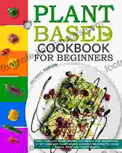 Plant Based Cookbook For Beginners: More Than 600 Plant Based Healthy Recipes To Cook Quick Easy And Tasty Meals