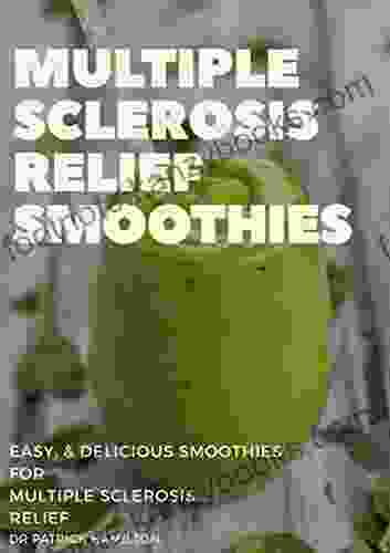 MULTIPLE SCLEROSIS RELIEF SMOOTHIES: Easy And Delicious Smoothies For Multiple Sclerosis Relief