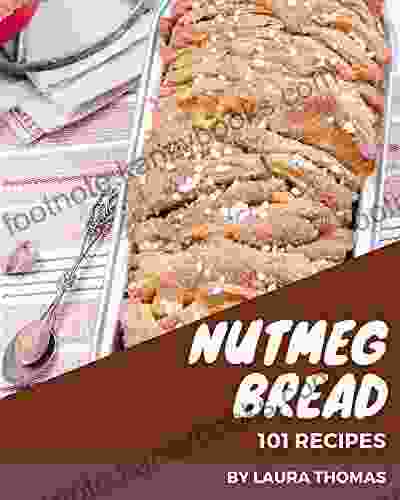 101 Nutmeg Bread Recipes: A One of a kind Nutmeg Bread Cookbook