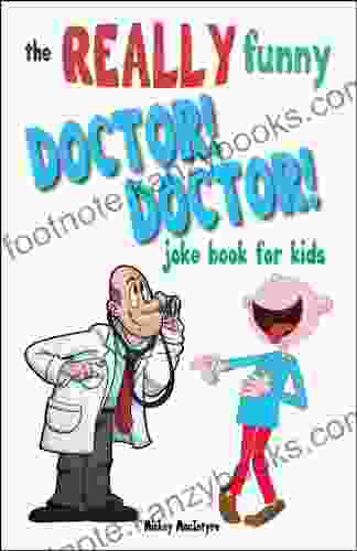 The REALLY Funny Doctor Doctor Joke For Kids: Over 200 Side Splitting Rib Tickling Jokes That Are Guaranteed To Keep The Doctor At Bay