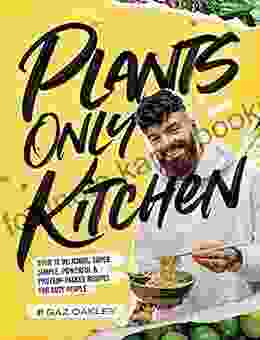 Plants Only Kitchen: Over 70 Delicious Super Simple Powerful Protein Packed Recipes For Busy People