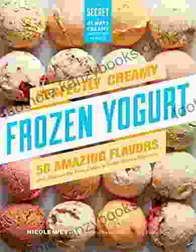 Perfectly Creamy Frozen Yogurt: 56 Amazing Flavors plus Recipes for Pies Cakes Other Frozen Desserts