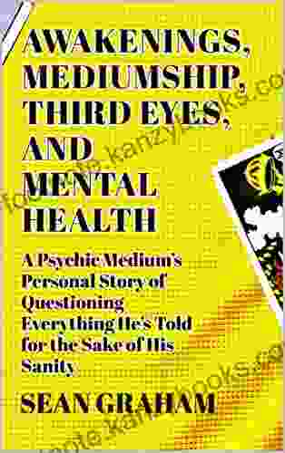 Awakenings Mediumship Third Eyes And Mental Health: A Psychic Medium S Personal Story Of Questioning Everything He S Told For The Sake Of His Sanity