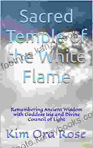 Sacred Temple Of The White Flame: Remembering Ancient Wisdom With Goddess Isis And Divine Council Of Light