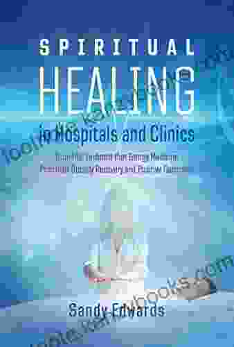 Spiritual Healing In Hospitals And Clinics: Scientific Evidence That Energy Medicine Promotes Speedy Recovery And Positive Outcomes