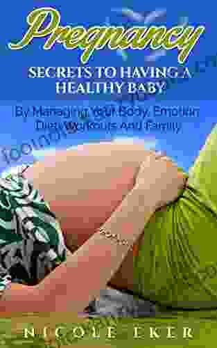 Pregnancy : Secrets To Having A Healthy Baby By Managing Your Body Emotion Diet Workouts And Family (Pregnancy Nutrition Exercise For Pregnant Lady First Time Mummy And Daddy Trimesters Guide)