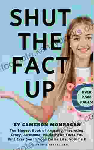 SHUT THE FACT UP The Biggest Of Amazing Interesting Crazy Awesome Wildest Fun Facts You Will Ever See In Your Entire Life Volume II: Trivia Pursuit Mastery 2024 Edition