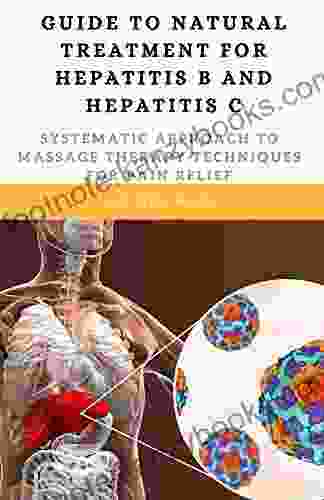 Guide To Natural Treatment For Hepatitis B And Hepatitis C: Systematic Approach To Massage Therapy Techniques For Pain Relief