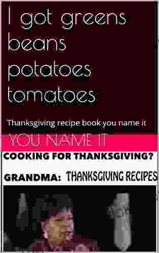 I Got Greens Beans Potatoes Tomatoes: Thanksgiving Recipe You Name It