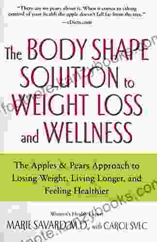 The Body Shape Solution To Weight Loss And Wellness: The Apples Pears Approach To Losing Weight Living Longer And Feeling Healthier