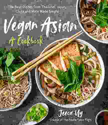 Vegan Asian: A Cookbook: The Best Dishes From Thailand Japan China And More Made Simple