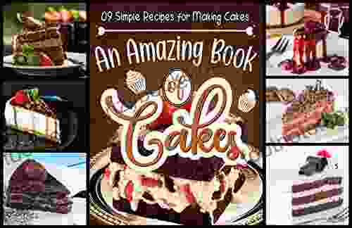 09 Simple Recipes For Making Cakes An Amazing Of Cakes: The Big Of Amazing Cakes Your Ultimate Guide To Classic Modern And Whimsical Cakes