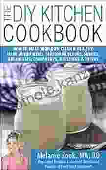 The DIY Kitchen Cookbook: How To Make Your Own Clean Healthy Make Ahead Mixes Seasoning Blends Snacks Breakfasts Condiments Dressings Drinks