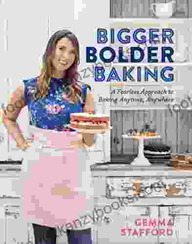 Bigger Bolder Baking: A Fearless Approach to Baking Anytime Anywhere