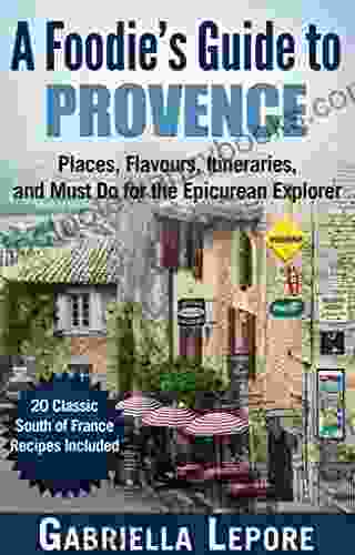 A Foodie s Guide to Provence Places Flavors Itineraries and Must Do for the Epicurean Explorer: 20 Fabulous Provence Recipes (Travel Guides for Food Lovers 2)