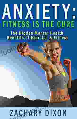 Anxiety: Fitness Is The Cure: The Hidden Mental Health Benefits Of Exercise Fitness ($1000 Worth Of Free Bonuses Inside Fitness Is The Cure For Anxiety)