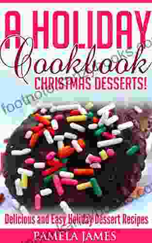 A Holiday Cookbook: Christmas Desserts : Delicious And Easy Holiday Dessert Recipes