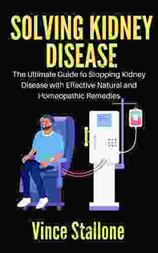 SOLVING KIDNEY DISEASE: The Ultimate Guide To Stopping Kidney Disease With Effective Natural And Homeopathic Remedies