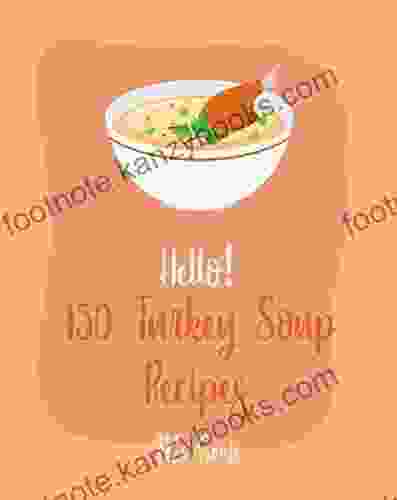 Hello 150 Turkey Soup Recipes: Best Turkey Soup Cookbook Ever For Beginners Ground Turkey Cookbook Cabbage Soup Recipe Italian Soup Cookbook Tomato Soup Recipe Tortilla Soup Recipe 1