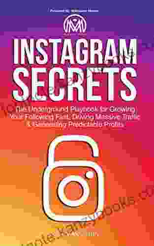 Instagram Secrets: The Underground Playbook for Growing Your Following Fast Driving Massive Traffic Generating Predictable Profits