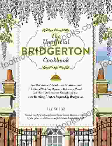 The Unofficial Bridgerton Cookbook: From The Viscount S Mushroom Miniatures And The Royal Wedding Oysters To Debutante Punch And The Duke S Favorite Gooseberry 100 Dazzling Recipes Inspired By Bridgerton