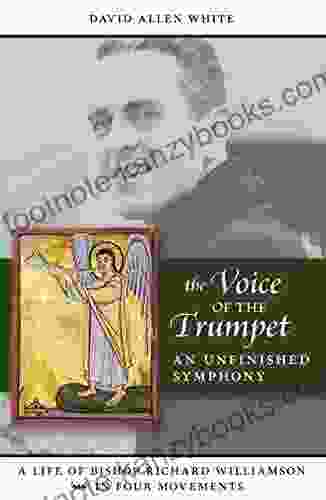 The Voice Of The Trumpet: A Life Of Bishop Richard Williamson In Four Movements