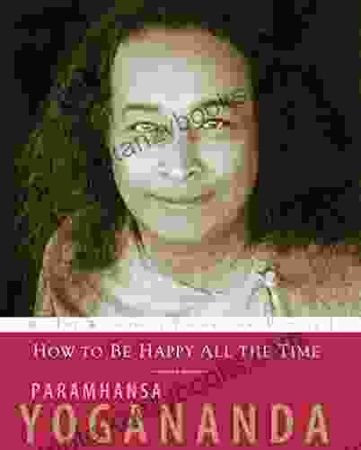 How To Be Happy All The Time: The Wisdom Of Yogananda Volume 1