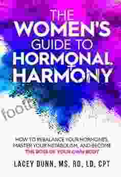 The Women s Guide to Hormonal Harmony: How to Rebalance Your Hormones Master Your Metabolism and Become the Boss of Your Own Body