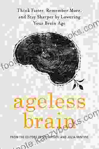 Ageless Brain: Think Faster Remember More and Stay Sharper by Lowering Your Brain Age