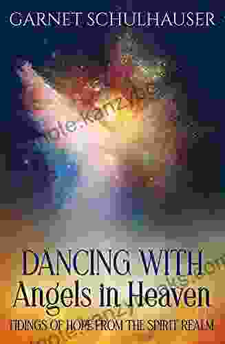 Dancing With Angels In Heaven: Tidings Of Hope From The Spirit Realm