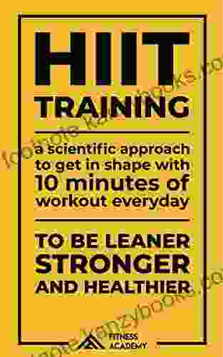 Hiit Training: A Scientific Approach To Get In Shape With 10 Minutes Workout A Day: To Be Leaner Stronger And Healthier