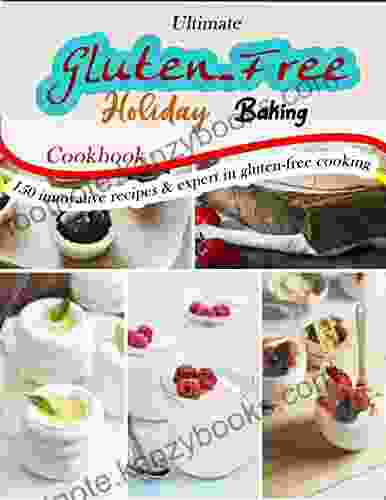 Ultimate Gluten Free Holiday Baking Cookbook With Over 150 Innovative Recipes And Expert In Gluten Free Cooking