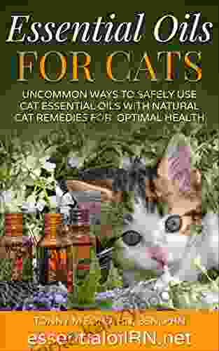 ESSENTIAL OILS FOR CATS: Uncommon Ways To Safely Use Cat Essential Oils With Natural Cat Remedies For Optimal Health: Aromatherapy For Cats