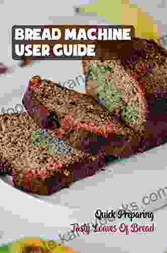 Bread Machine User Guide: Quick Preparing Tasty Loaves Of Bread: How To Cook For Beginners