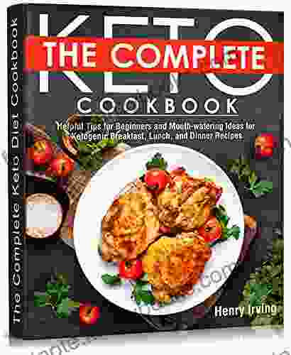 The Complete Keto Diet Cookbook: Helpful Tips For Beginners And Mouth Watering Ideas For Ketogenic Breakfast Lunch And Dinner Recipes