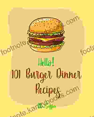 Hello 101 Burger Dinner Recipes: Best Burger Dinner Cookbook Ever For Beginners Veggie Burger Cookbook Stuffed Burger Cookbook Skillet Dinners Cookbook Simple Vegan Dinner Recipes 1