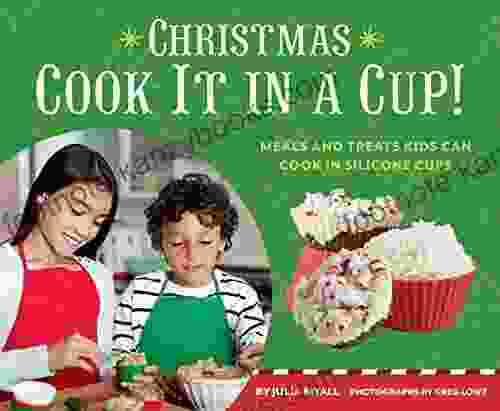 Christmas: Cook It In A Cup : Meals And Treats Kids Can Cook In Silicone Cups