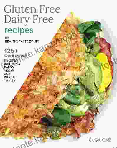 Gluten Free Dairy Free Cookbook By Healthy Taste Of Life: 125+ Gluten Free Dairy Free Recipes Made With Healthy Real Whole Anti Inflammatory Clean Foods Refined Sugar Free Soy Free Paleo Cookbook