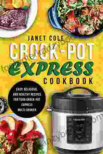 Crock Pot Express Cookbook: Easy Delicious And Healthy Recipes For Your Crock Pot Express Multi Cooker