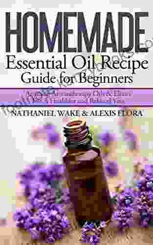 Homemade Essential Oil Recipe Guide For Beginners: Personally Tested And Proven Essential Oil Aromatherapy Recipes With Instruction