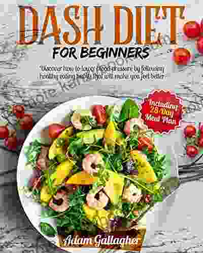 DASH Diet for Beginners: Discover How to Lower Blood Pressure by Following Healthy Eating Habits That Will Make You Feel Better Including 28 DAY Meal Plan