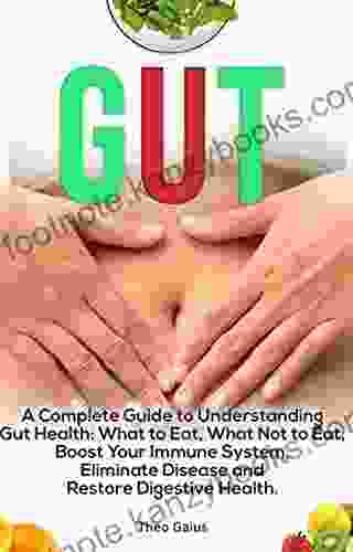 GUT: A Complete Guide to Understanding Gut Health: What To Eat And What Not To Eat Boost Your Immune System Eliminate Disease and Restore Digestive Health