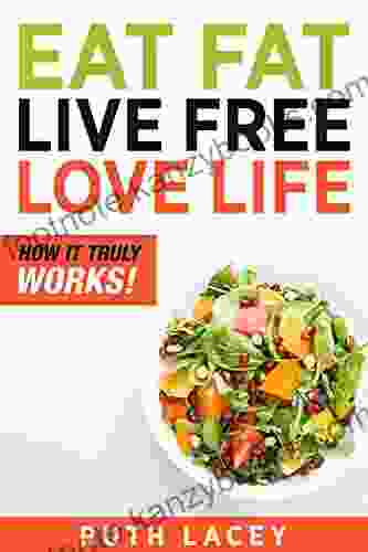 Eat Fat Live Free Love Life A Detailed Guide For A FAT FREE LIFE By Eating Fats: The Importance Of Fat To Losing Weight: How It TRULY Works