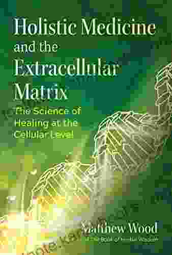 Holistic Medicine And The Extracellular Matrix: The Science Of Healing At The Cellular Level