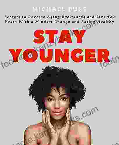 Stay Younger: Secrets To Reverse Aging Backwards And Live 120 Years With A Mindset Change And Eating Healthy