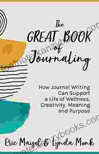 The Great Of Journaling: How Journal Writing Can Support A Life Of Wellness Creativity Meaning And Purpose